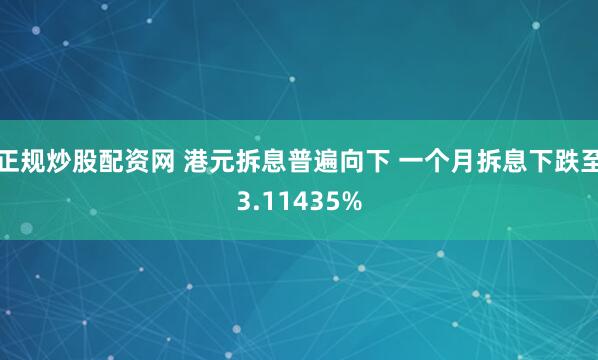 正规炒股配资网 港元拆息普遍向下 一个月拆息下跌至3.11435%