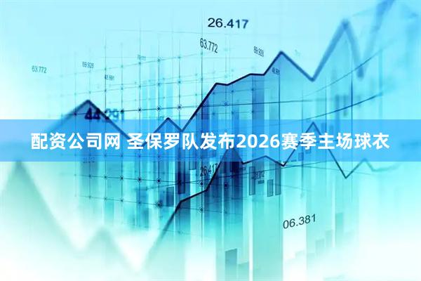 配资公司网 圣保罗队发布2026赛季主场球衣